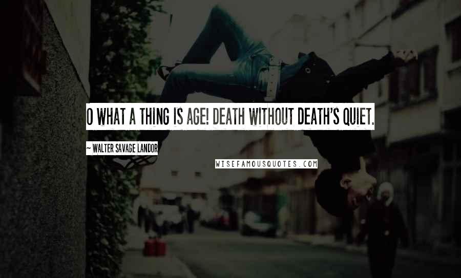 Walter Savage Landor Quotes: O what a thing is age! Death without death's quiet.