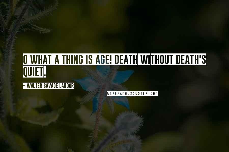 Walter Savage Landor Quotes: O what a thing is age! Death without death's quiet.