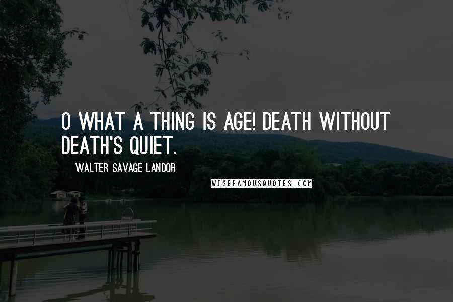 Walter Savage Landor Quotes: O what a thing is age! Death without death's quiet.