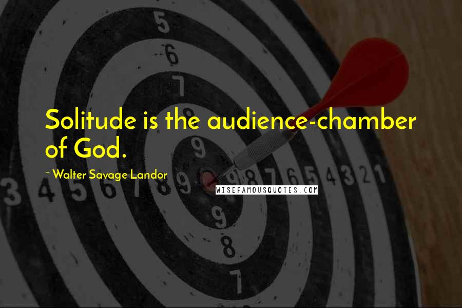 Walter Savage Landor Quotes: Solitude is the audience-chamber of God.