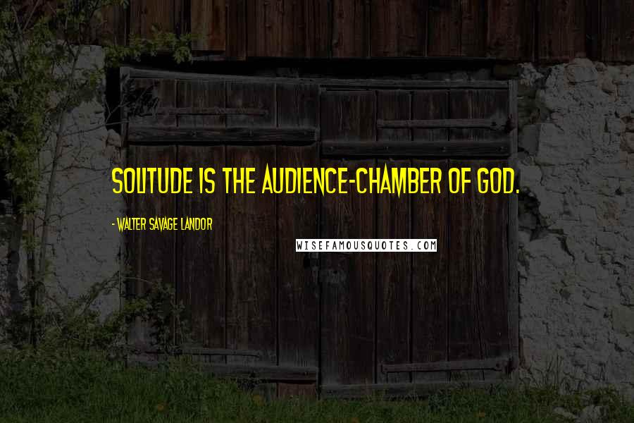 Walter Savage Landor Quotes: Solitude is the audience-chamber of God.