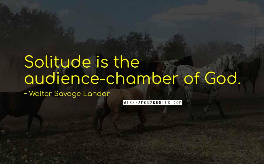 Walter Savage Landor Quotes: Solitude is the audience-chamber of God.