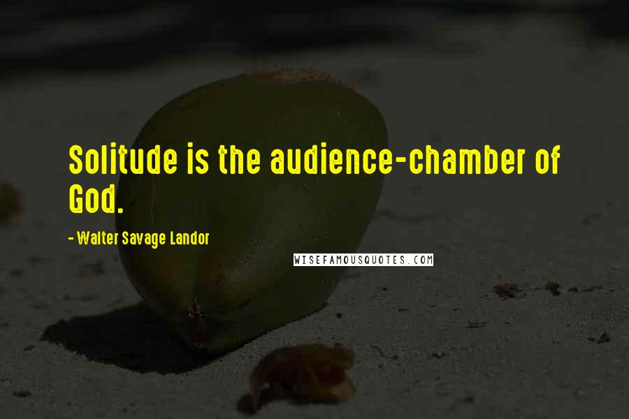 Walter Savage Landor Quotes: Solitude is the audience-chamber of God.