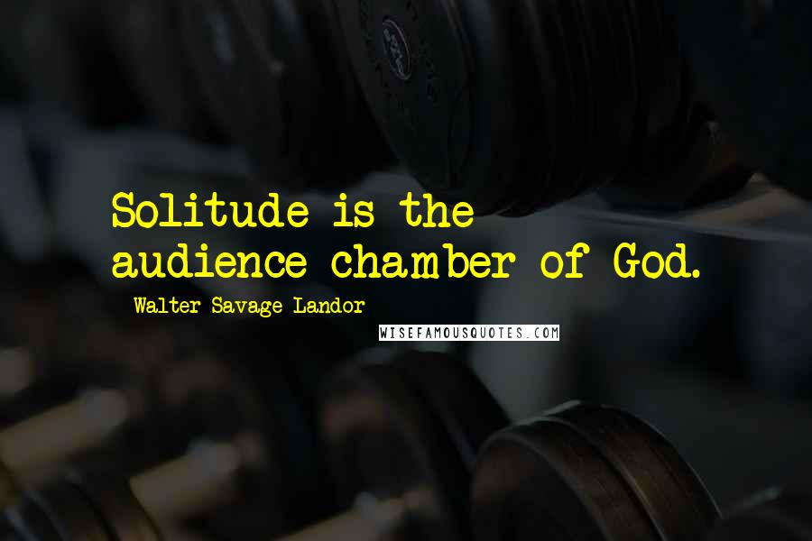 Walter Savage Landor Quotes: Solitude is the audience-chamber of God.