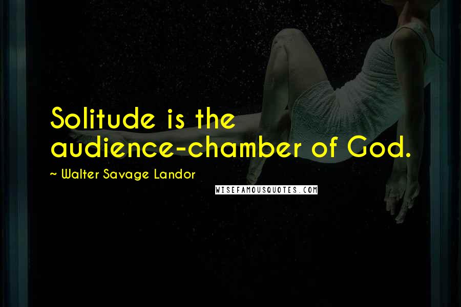 Walter Savage Landor Quotes: Solitude is the audience-chamber of God.