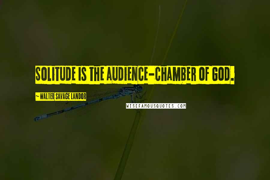 Walter Savage Landor Quotes: Solitude is the audience-chamber of God.