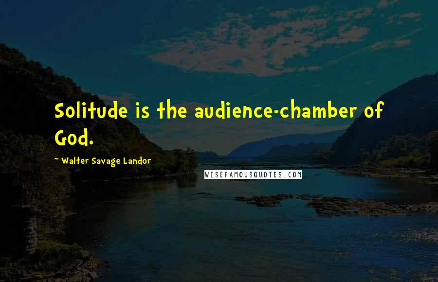 Walter Savage Landor Quotes: Solitude is the audience-chamber of God.