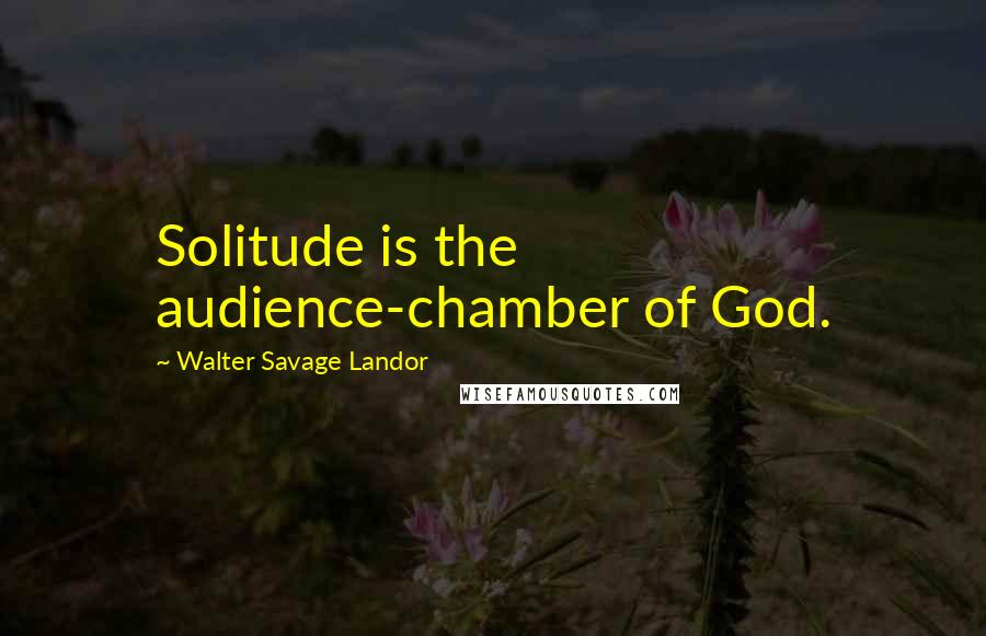 Walter Savage Landor Quotes: Solitude is the audience-chamber of God.