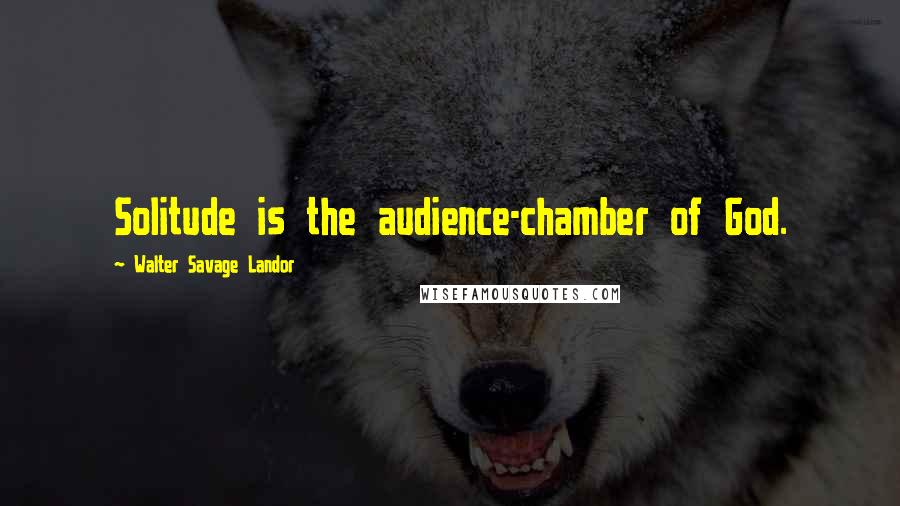 Walter Savage Landor Quotes: Solitude is the audience-chamber of God.