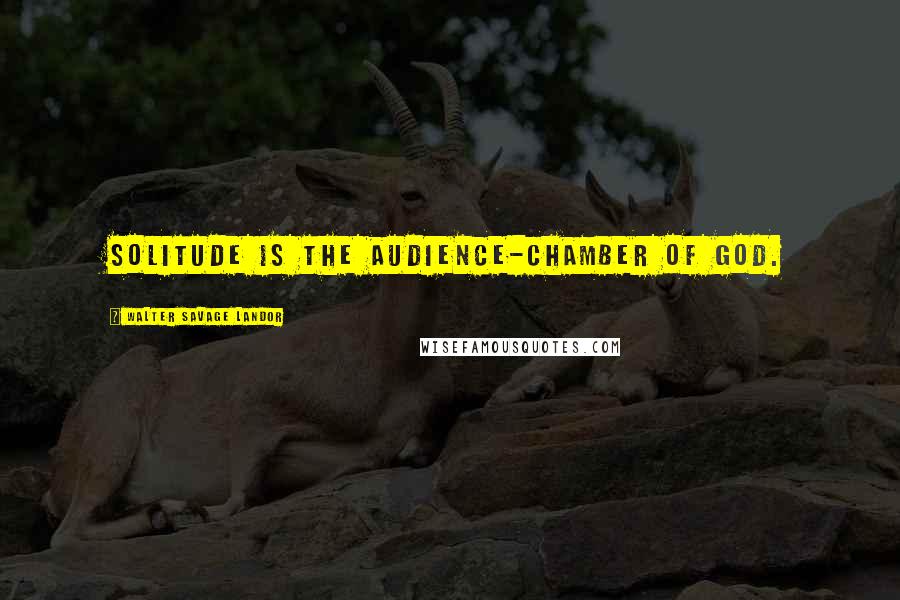 Walter Savage Landor Quotes: Solitude is the audience-chamber of God.