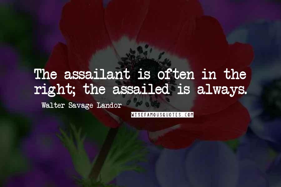 Walter Savage Landor Quotes: The assailant is often in the right; the assailed is always.