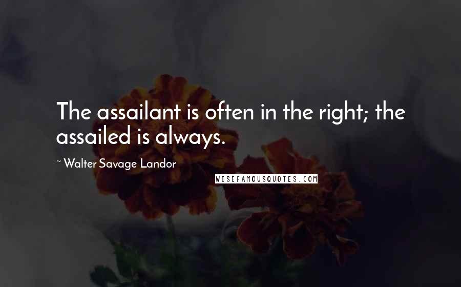 Walter Savage Landor Quotes: The assailant is often in the right; the assailed is always.