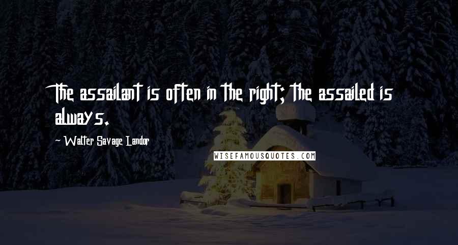 Walter Savage Landor Quotes: The assailant is often in the right; the assailed is always.