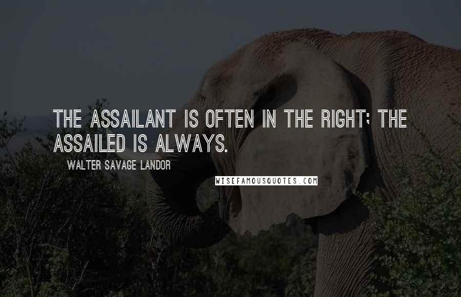 Walter Savage Landor Quotes: The assailant is often in the right; the assailed is always.