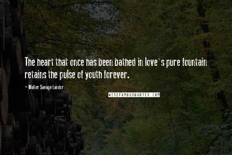 Walter Savage Landor Quotes: The heart that once has been bathed in love's pure fountain retains the pulse of youth forever.