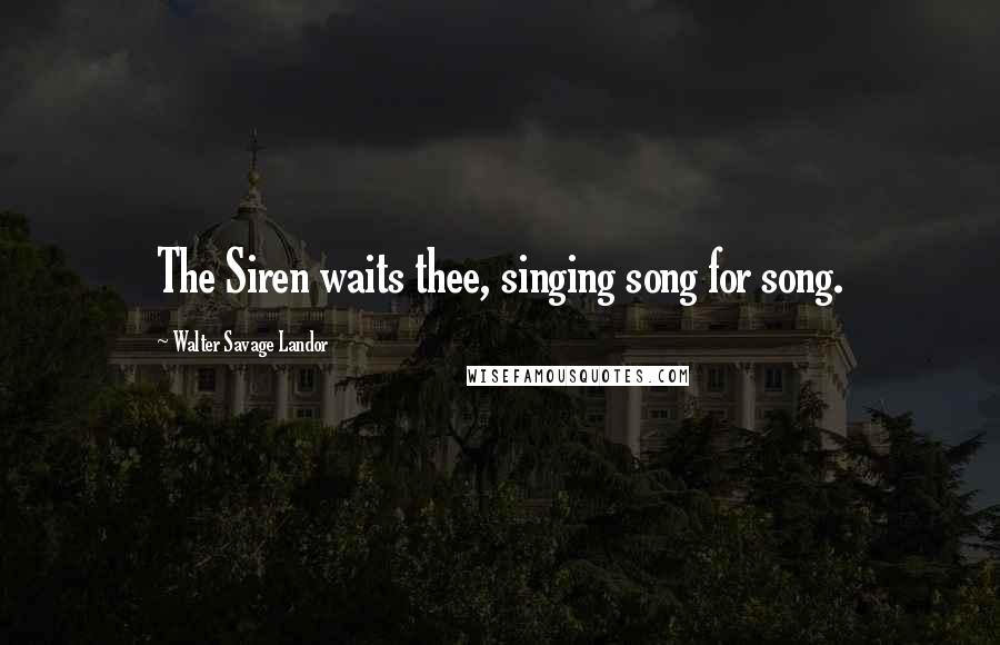 Walter Savage Landor Quotes: The Siren waits thee, singing song for song.