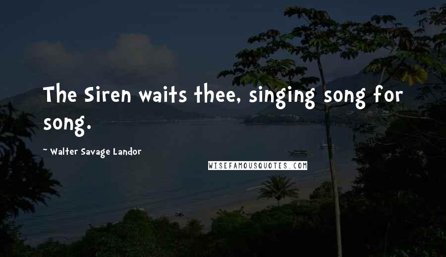 Walter Savage Landor Quotes: The Siren waits thee, singing song for song.