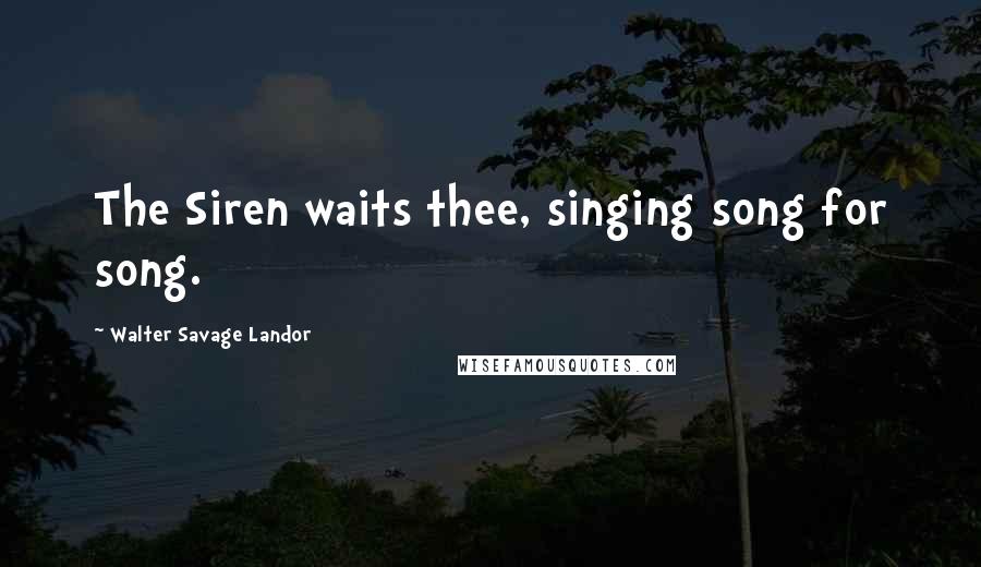 Walter Savage Landor Quotes: The Siren waits thee, singing song for song.