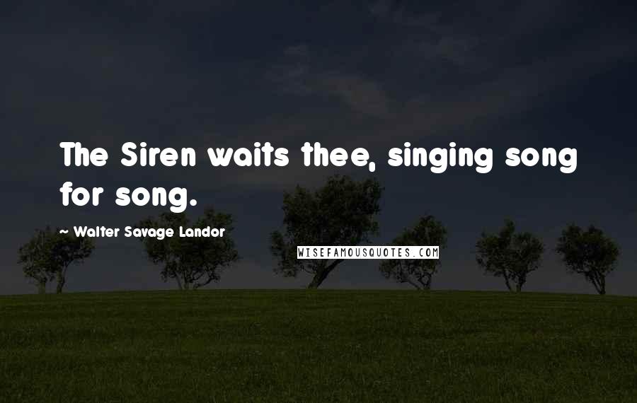 Walter Savage Landor Quotes: The Siren waits thee, singing song for song.