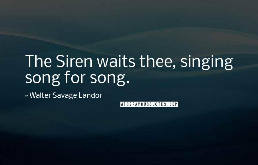 Walter Savage Landor Quotes: The Siren waits thee, singing song for song.