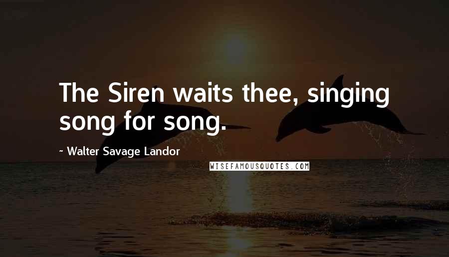 Walter Savage Landor Quotes: The Siren waits thee, singing song for song.