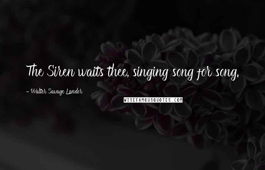 Walter Savage Landor Quotes: The Siren waits thee, singing song for song.