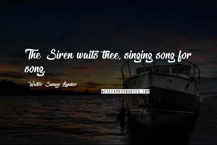 Walter Savage Landor Quotes: The Siren waits thee, singing song for song.