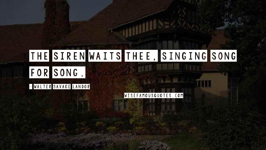 Walter Savage Landor Quotes: The Siren waits thee, singing song for song.