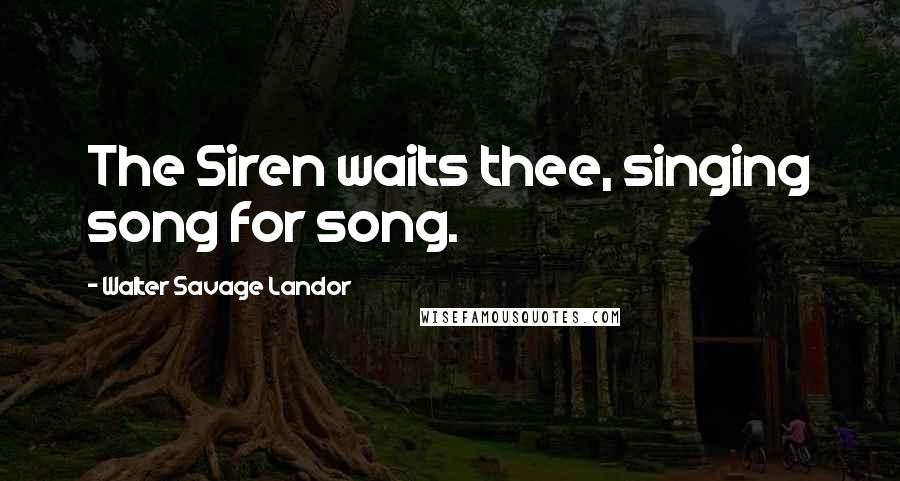 Walter Savage Landor Quotes: The Siren waits thee, singing song for song.