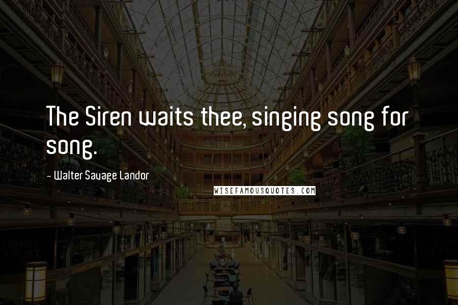 Walter Savage Landor Quotes: The Siren waits thee, singing song for song.