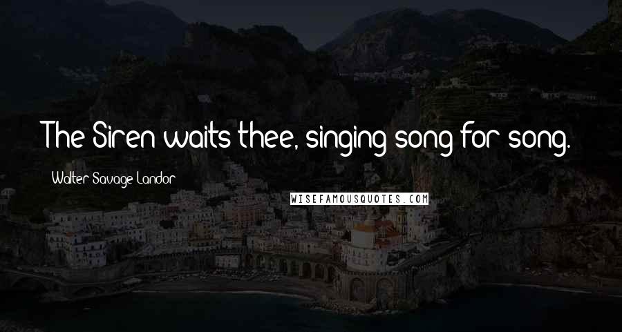 Walter Savage Landor Quotes: The Siren waits thee, singing song for song.