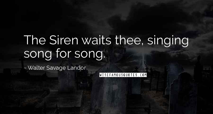 Walter Savage Landor Quotes: The Siren waits thee, singing song for song.