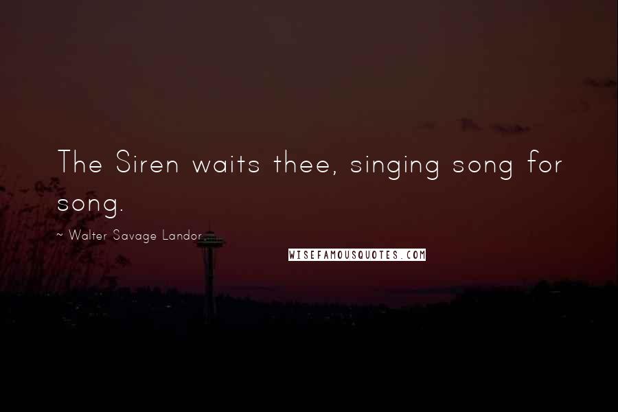 Walter Savage Landor Quotes: The Siren waits thee, singing song for song.