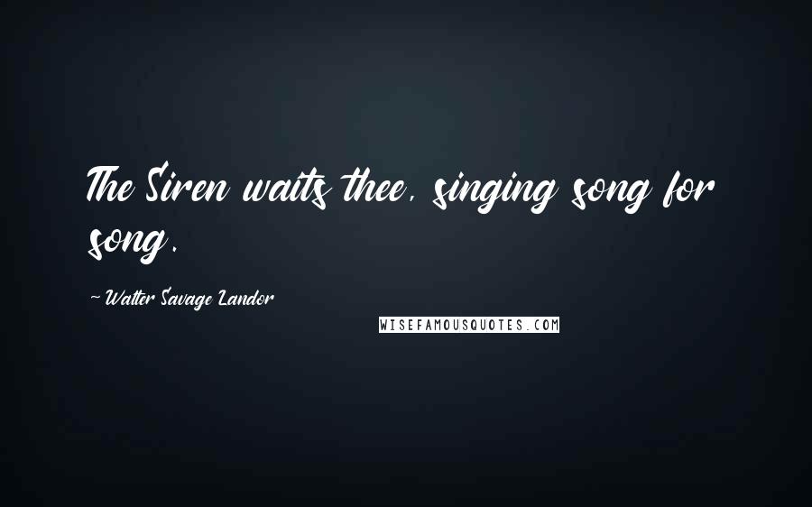 Walter Savage Landor Quotes: The Siren waits thee, singing song for song.