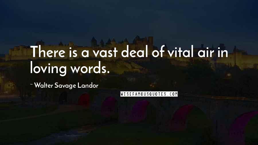 Walter Savage Landor Quotes: There is a vast deal of vital air in loving words.
