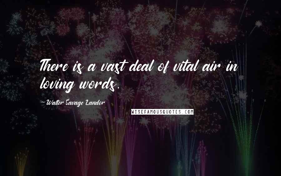 Walter Savage Landor Quotes: There is a vast deal of vital air in loving words.