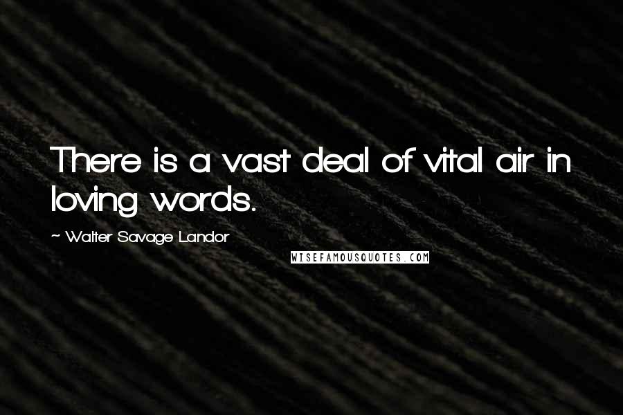 Walter Savage Landor Quotes: There is a vast deal of vital air in loving words.