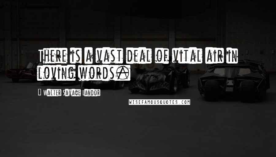 Walter Savage Landor Quotes: There is a vast deal of vital air in loving words.