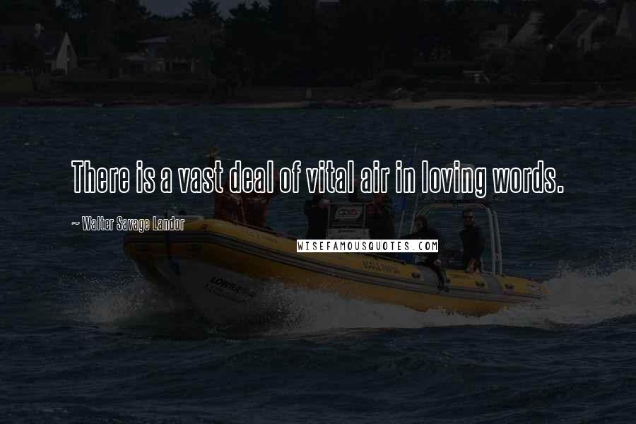 Walter Savage Landor Quotes: There is a vast deal of vital air in loving words.