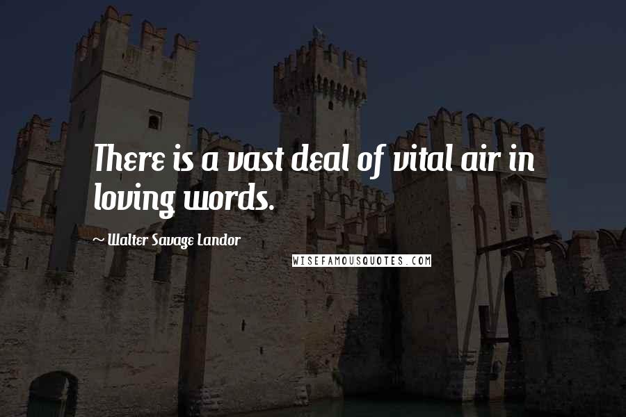 Walter Savage Landor Quotes: There is a vast deal of vital air in loving words.