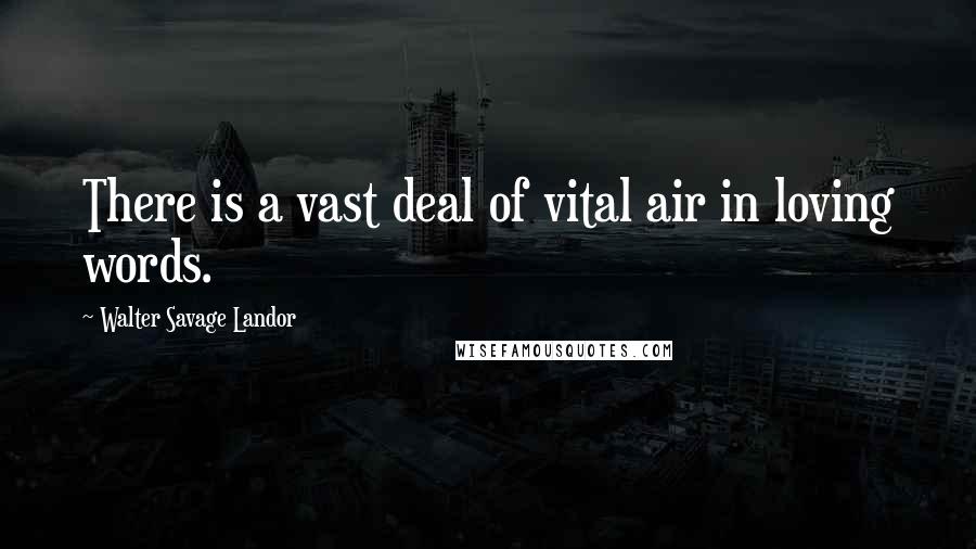 Walter Savage Landor Quotes: There is a vast deal of vital air in loving words.