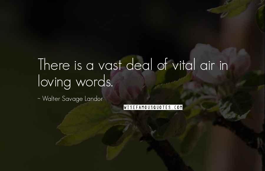 Walter Savage Landor Quotes: There is a vast deal of vital air in loving words.