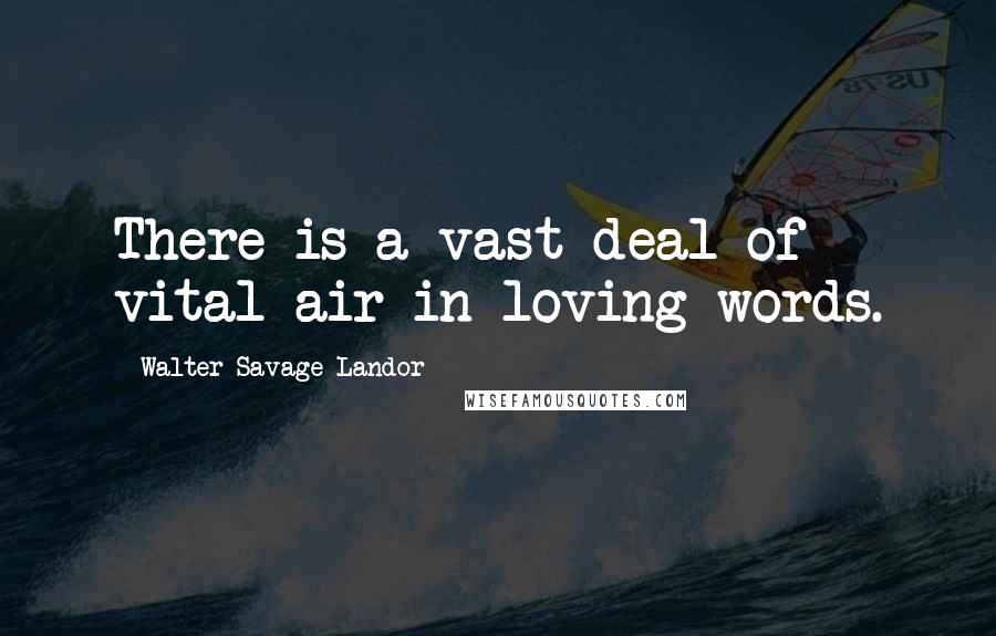 Walter Savage Landor Quotes: There is a vast deal of vital air in loving words.