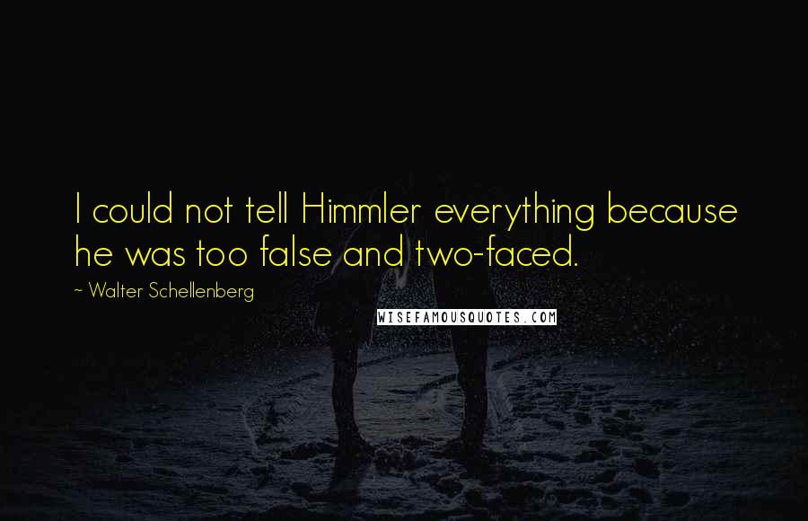 Walter Schellenberg Quotes: I could not tell Himmler everything because he was too false and two-faced.