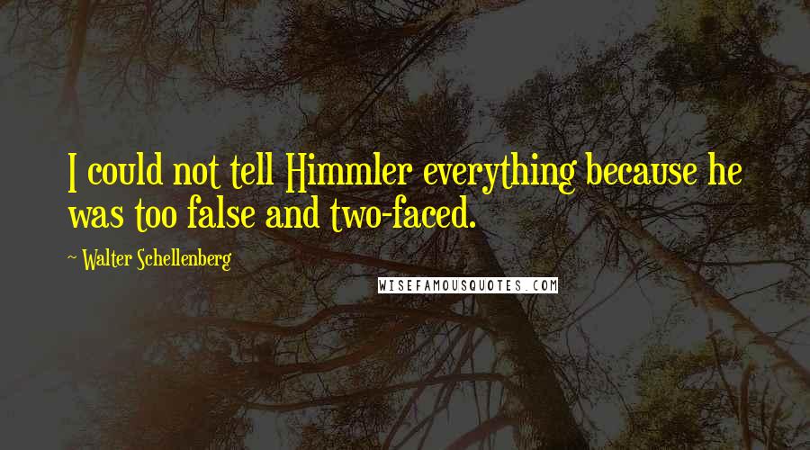 Walter Schellenberg Quotes: I could not tell Himmler everything because he was too false and two-faced.