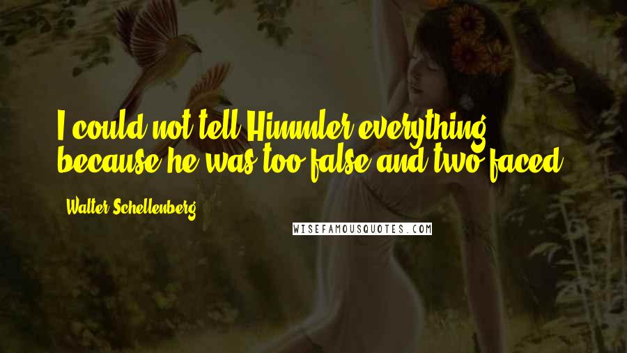 Walter Schellenberg Quotes: I could not tell Himmler everything because he was too false and two-faced.