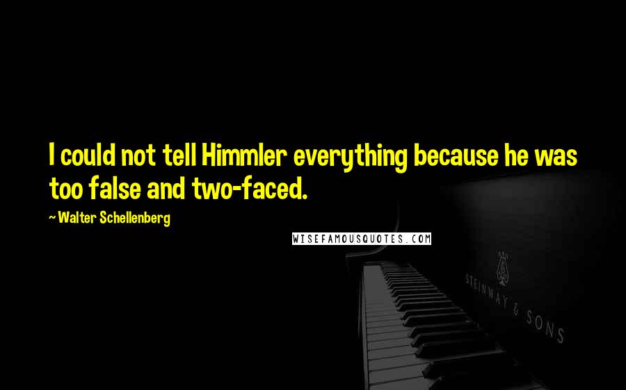 Walter Schellenberg Quotes: I could not tell Himmler everything because he was too false and two-faced.