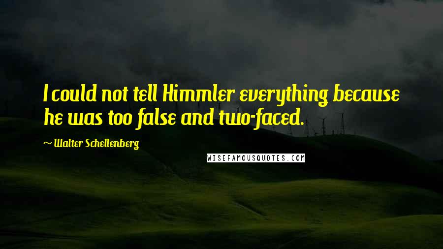 Walter Schellenberg Quotes: I could not tell Himmler everything because he was too false and two-faced.