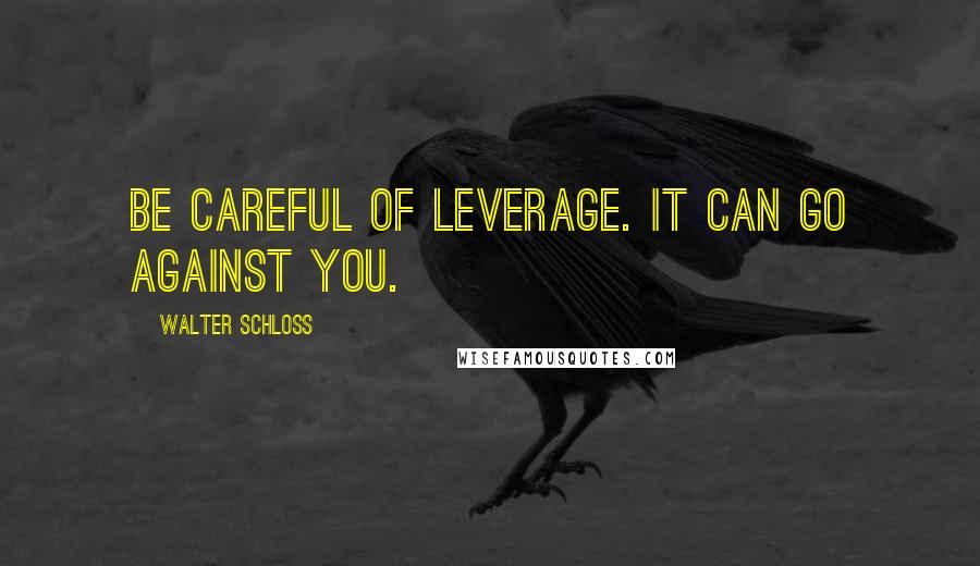 Walter Schloss Quotes: Be careful of leverage. It can go against you.