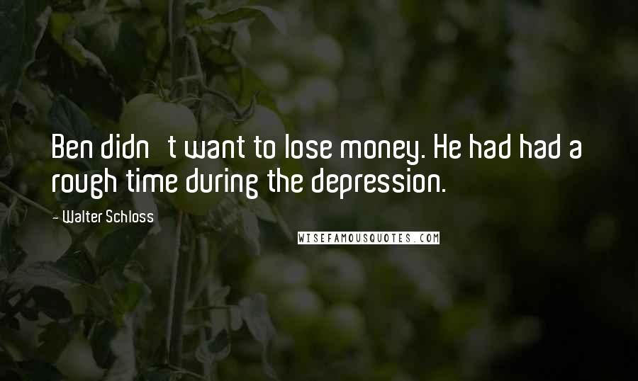 Walter Schloss Quotes: Ben didn't want to lose money. He had had a rough time during the depression.
